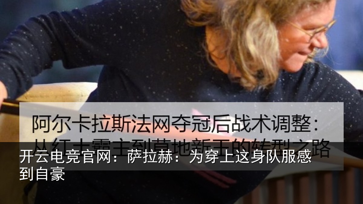 开云电竞官网:萨拉赫:为穿上这身队服感到自豪