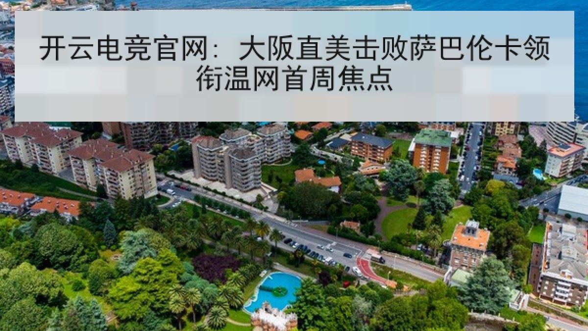 开云电竞官网: 大阪直美击败萨巴伦卡领衔温网首周焦点 开云电竞官网: 大阪直美击败萨巴伦卡领衔温网首周焦点