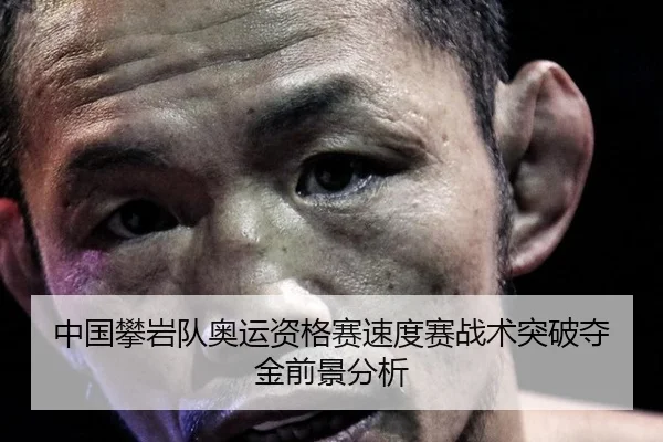 中国攀岩队奥运资格赛速度赛战术突破夺金前景分析