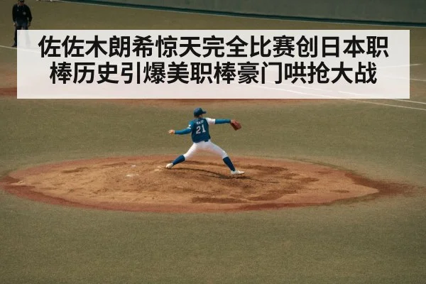 佐佐木朗希惊天完全比赛创日本职棒历史引爆美职棒豪门哄抢大战