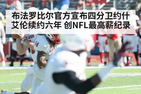 布法罗比尔官方宣布四分卫约什艾伦续约六年 创NFL最高薪纪录