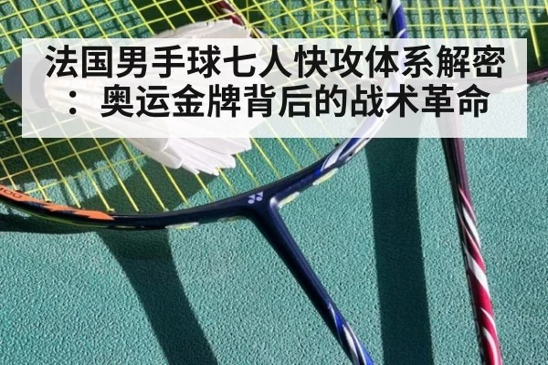 法国男手球七人快攻体系解密：奥运金牌背后的战术革命