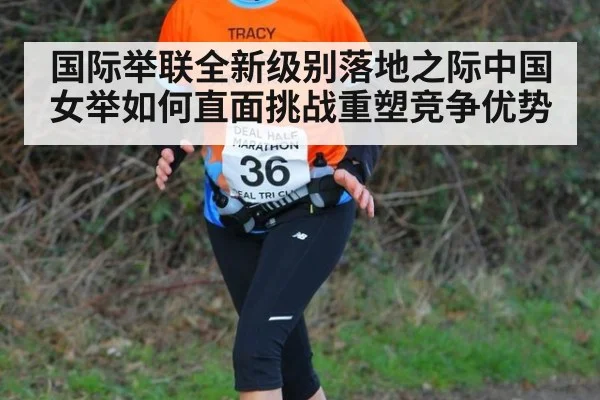 国际举联全新级别落地之际中国女举如何直面挑战重塑竞争优势